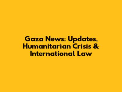 Gaza News: Updates, Humanitarian Crisis & International Law