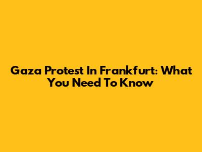 Gaza Protest In Frankfurt: What You Need To Know