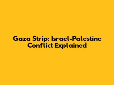 Gaza Strip: Israel-Palestine Conflict Explained