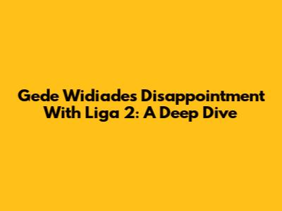 Gede Widiade's Disappointment With Liga 2: A Deep Dive