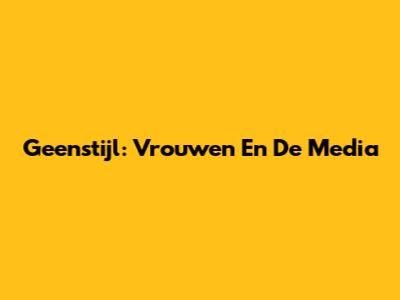 Geenstijl: Vrouwen En De Media
