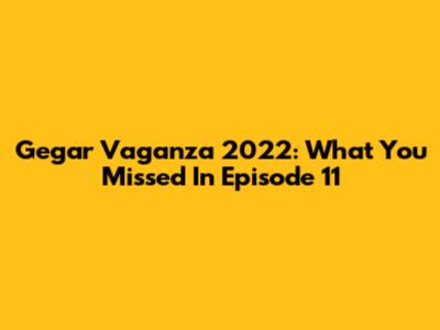 Gegar Vaganza 2022: What You Missed In Episode 11