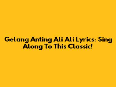Gelang Anting Ali Ali Lyrics: Sing Along To This Classic!