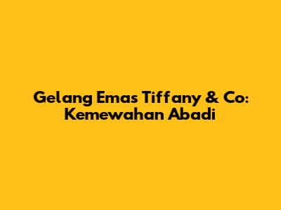 Gelang Emas Tiffany & Co: Kemewahan Abadi
