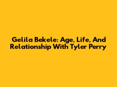 Gelila Bekele: Age, Life, And Relationship With Tyler Perry