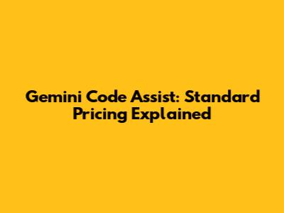 Gemini Code Assist: Standard Pricing Explained