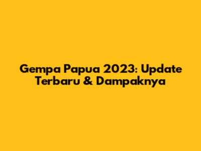 Gempa Papua 2023: Update Terbaru & Dampaknya