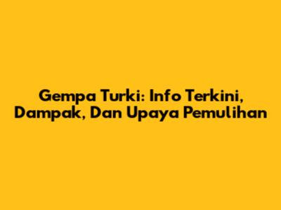 Gempa Turki: Info Terkini, Dampak, Dan Upaya Pemulihan