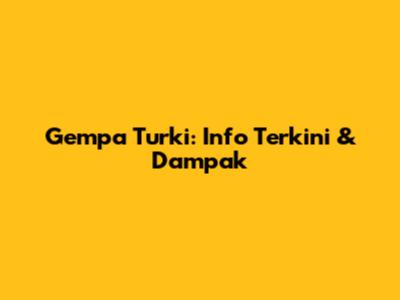 Gempa Turki: Info Terkini & Dampak
