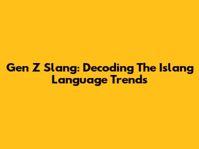 Gen Z Slang: Decoding The Islang Language Trends