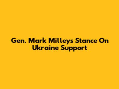 Gen. Mark Milley's Stance On Ukraine Support