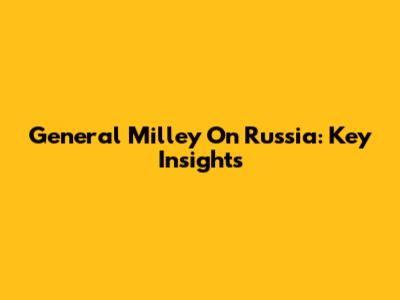 General Milley On Russia: Key Insights