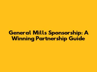 General Mills Sponsorship: A Winning Partnership Guide