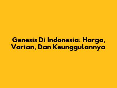 Genesis Di Indonesia: Harga, Varian, Dan Keunggulannya