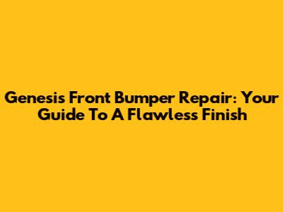 Genesis Front Bumper Repair: Your Guide To A Flawless Finish