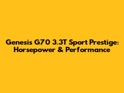 Genesis G70 3.3T Sport Prestige: Horsepower & Performance