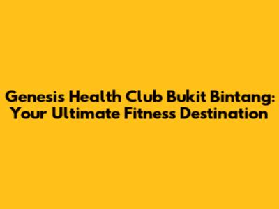 Genesis Health Club Bukit Bintang: Your Ultimate Fitness Destination