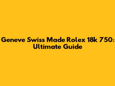 Geneve Swiss Made Rolex 18k 750: Ultimate Guide