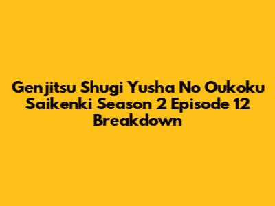 Genjitsu Shugi Yusha No Oukoku Saikenki Season 2 Episode 12 Breakdown