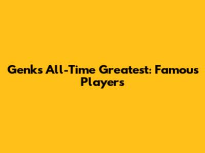 Genk's All-Time Greatest: Famous Players