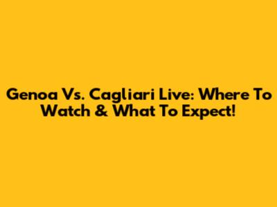 Genoa Vs. Cagliari Live: Where To Watch & What To Expect!