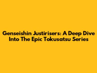 Genseishin Justirisers: A Deep Dive Into The Epic Tokusatsu Series