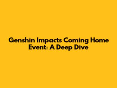 Genshin Impact's "Coming Home" Event: A Deep Dive