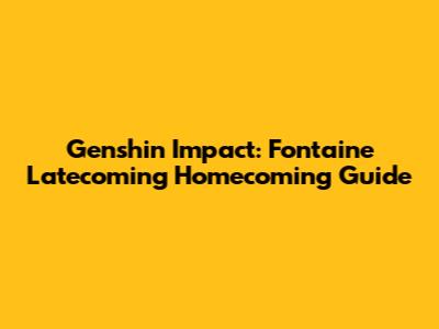 Genshin Impact: Fontaine Latecoming Homecoming Guide