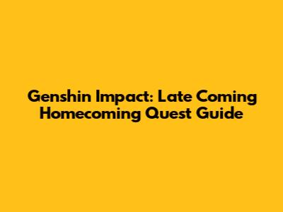Genshin Impact: Late Coming Homecoming Quest Guide