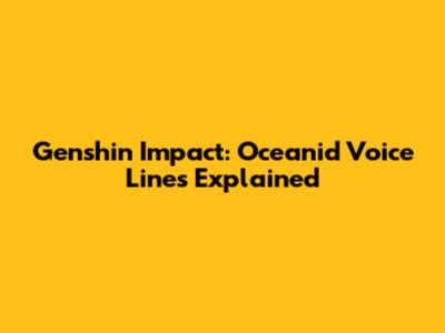 Genshin Impact: Oceanid Voice Lines Explained