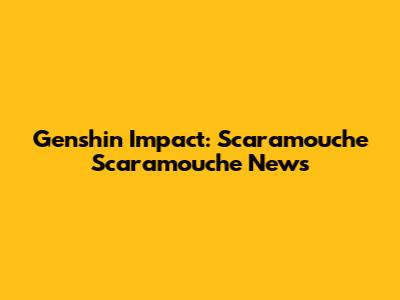 Genshin Impact: Scaramouche Scaramouche News