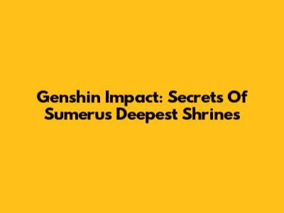 Genshin Impact: Secrets Of Sumeru's Deepest Shrines