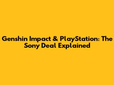 Genshin Impact & PlayStation: The Sony Deal Explained