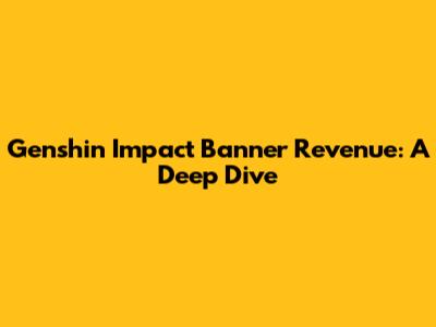 Genshin Impact Banner Revenue: A Deep Dive