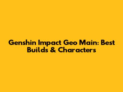 Genshin Impact Geo Main: Best Builds & Characters