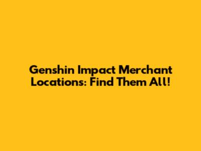 Genshin Impact Merchant Locations: Find Them All!