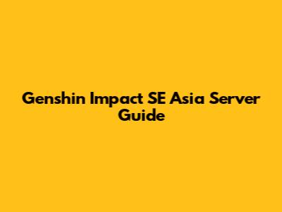 Genshin Impact SE Asia Server Guide