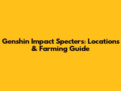 Genshin Impact Specters: Locations & Farming Guide