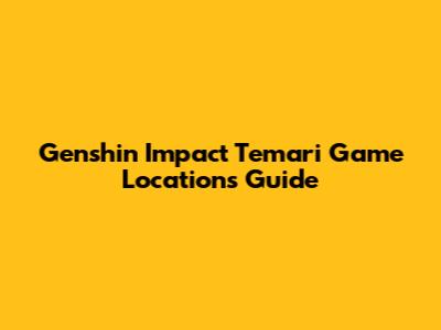 Genshin Impact Temari Game Locations Guide