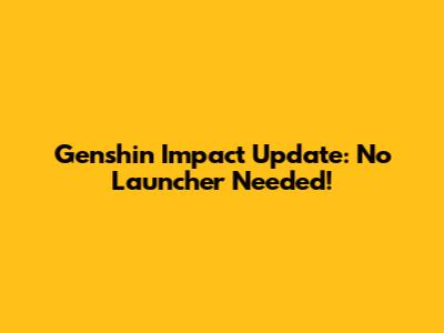 Genshin Impact Update: No Launcher Needed!
