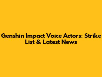 Genshin Impact Voice Actors: Strike List & Latest News
