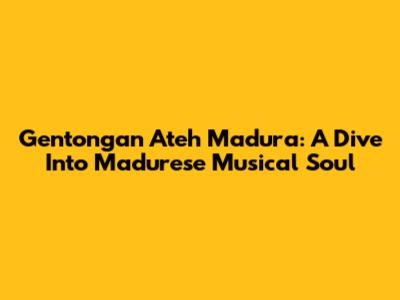 Gentongan Ateh Madura: A Dive Into Madurese Musical Soul