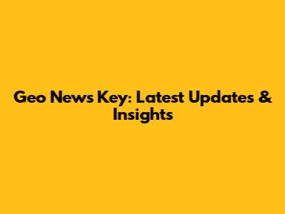 Geo News Key: Latest Updates & Insights