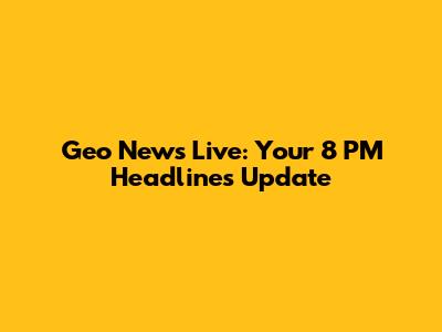 Geo News Live: Your 8 PM Headlines Update