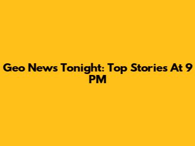 Geo News Tonight: Top Stories At 9 PM