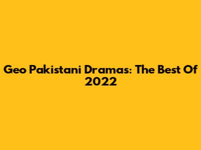 Geo Pakistani Dramas: The Best Of 2022