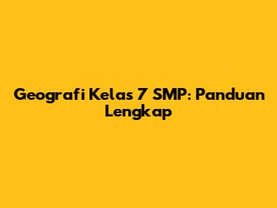 Geografi Kelas 7 SMP: Panduan Lengkap
