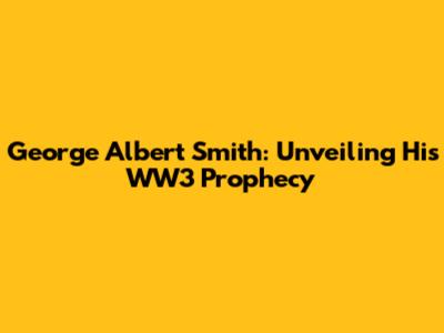 George Albert Smith: Unveiling His WW3 Prophecy