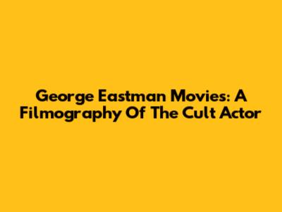 George Eastman Movies: A Filmography Of The Cult Actor