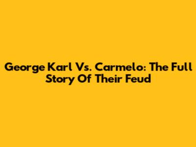 George Karl Vs. Carmelo: The Full Story Of Their Feud